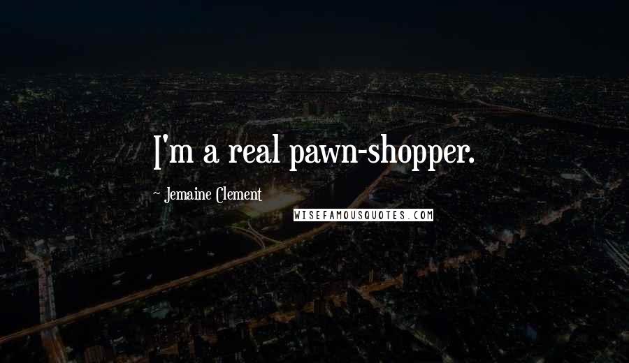 Jemaine Clement Quotes: I'm a real pawn-shopper.