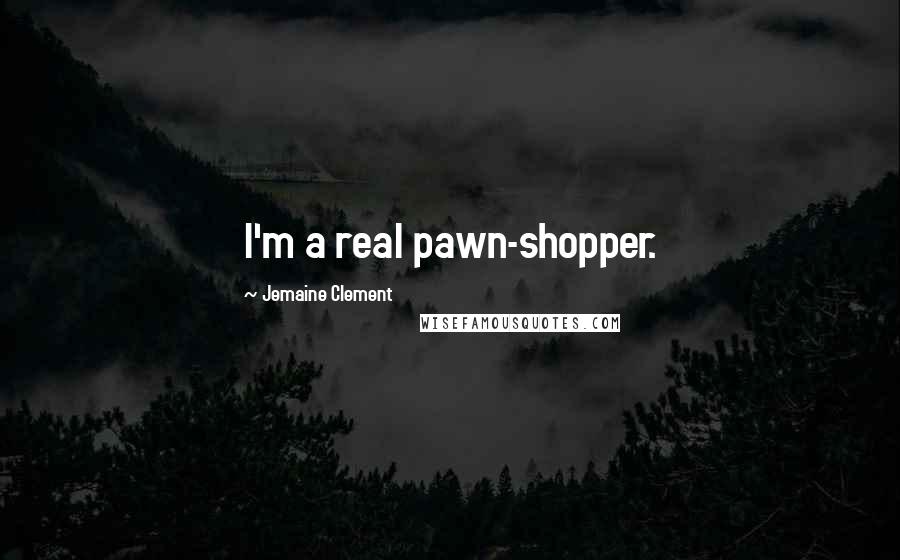 Jemaine Clement Quotes: I'm a real pawn-shopper.