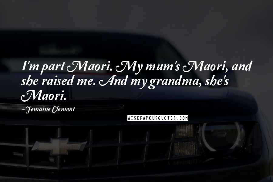 Jemaine Clement Quotes: I'm part Maori. My mum's Maori, and she raised me. And my grandma, she's Maori.