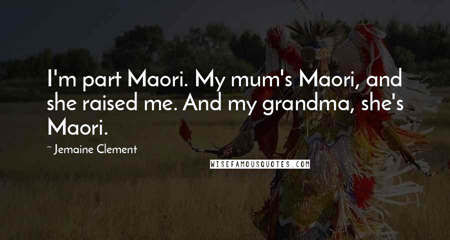 Jemaine Clement Quotes: I'm part Maori. My mum's Maori, and she raised me. And my grandma, she's Maori.