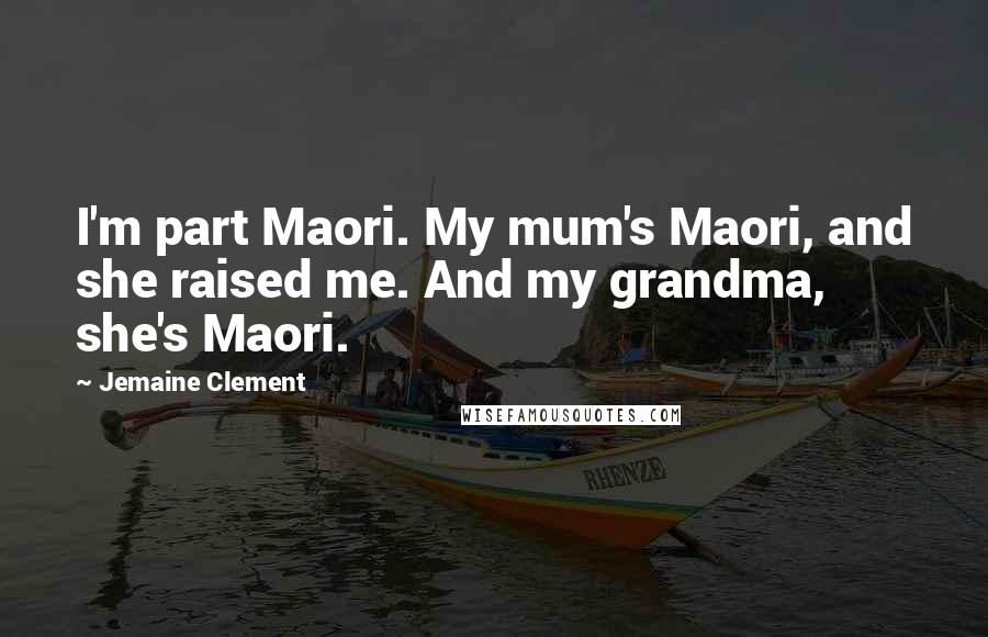 Jemaine Clement Quotes: I'm part Maori. My mum's Maori, and she raised me. And my grandma, she's Maori.