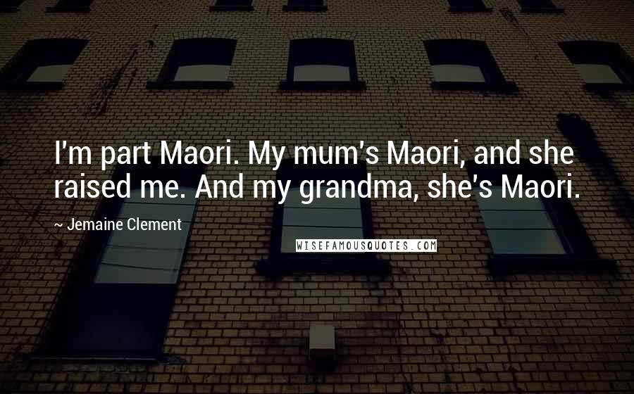 Jemaine Clement Quotes: I'm part Maori. My mum's Maori, and she raised me. And my grandma, she's Maori.