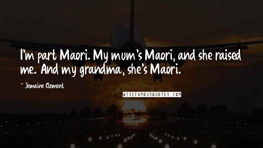 Jemaine Clement Quotes: I'm part Maori. My mum's Maori, and she raised me. And my grandma, she's Maori.