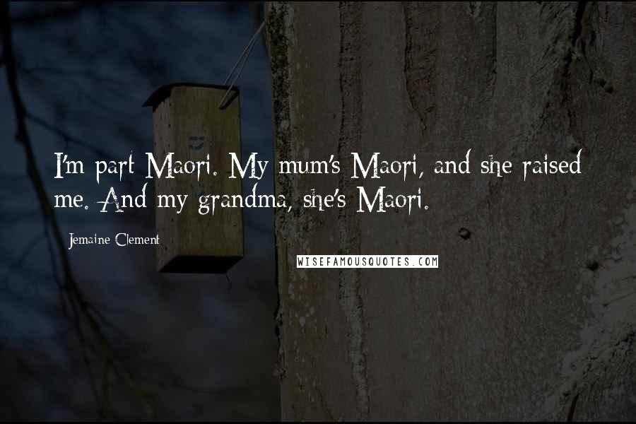 Jemaine Clement Quotes: I'm part Maori. My mum's Maori, and she raised me. And my grandma, she's Maori.