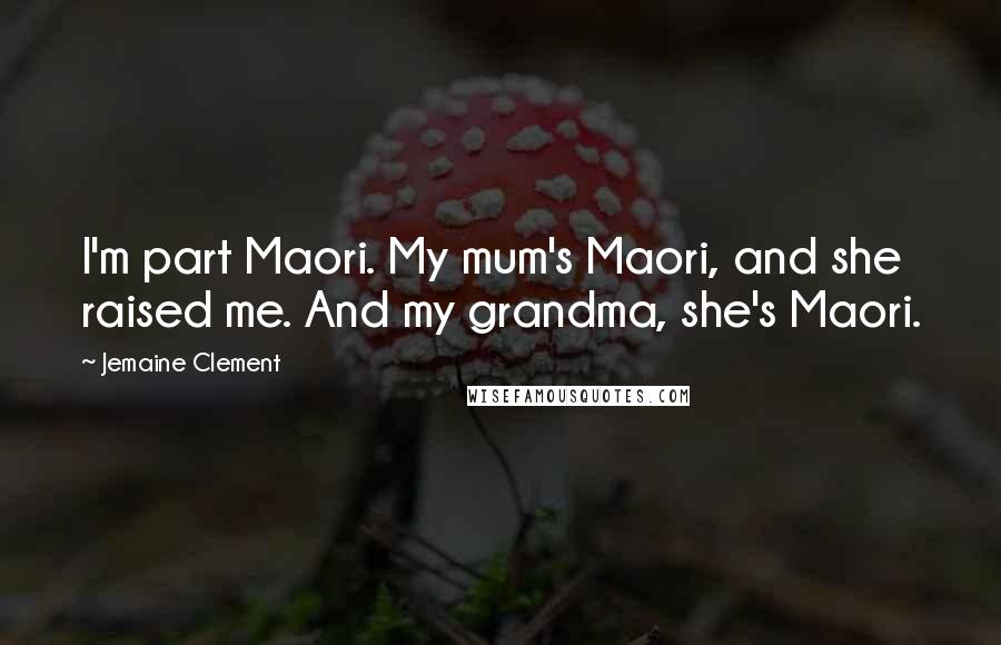 Jemaine Clement Quotes: I'm part Maori. My mum's Maori, and she raised me. And my grandma, she's Maori.