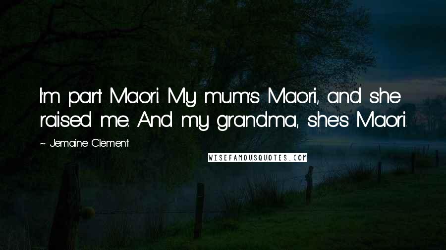 Jemaine Clement Quotes: I'm part Maori. My mum's Maori, and she raised me. And my grandma, she's Maori.