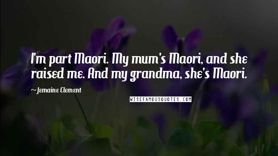 Jemaine Clement Quotes: I'm part Maori. My mum's Maori, and she raised me. And my grandma, she's Maori.