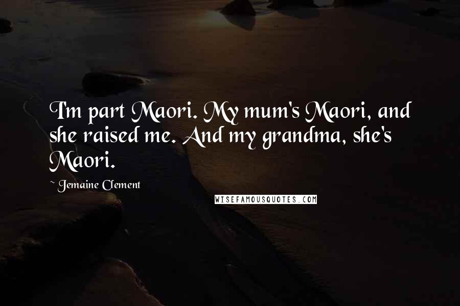 Jemaine Clement Quotes: I'm part Maori. My mum's Maori, and she raised me. And my grandma, she's Maori.