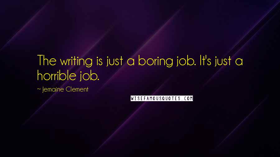 Jemaine Clement Quotes: The writing is just a boring job. It's just a horrible job.