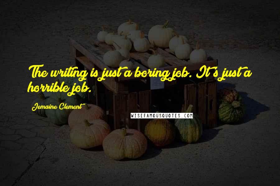 Jemaine Clement Quotes: The writing is just a boring job. It's just a horrible job.