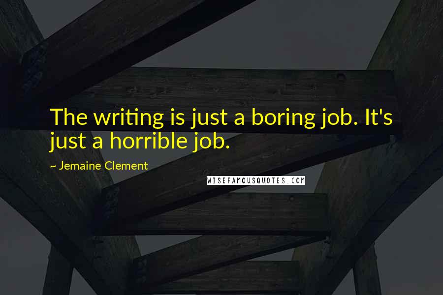 Jemaine Clement Quotes: The writing is just a boring job. It's just a horrible job.