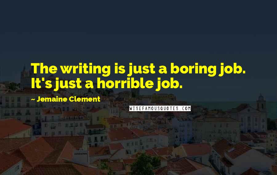 Jemaine Clement Quotes: The writing is just a boring job. It's just a horrible job.