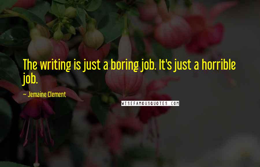 Jemaine Clement Quotes: The writing is just a boring job. It's just a horrible job.