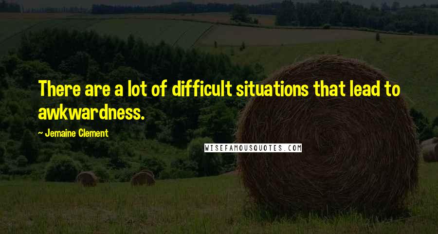 Jemaine Clement Quotes: There are a lot of difficult situations that lead to awkwardness.