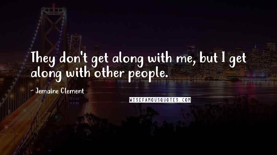 Jemaine Clement Quotes: They don't get along with me, but I get along with other people.