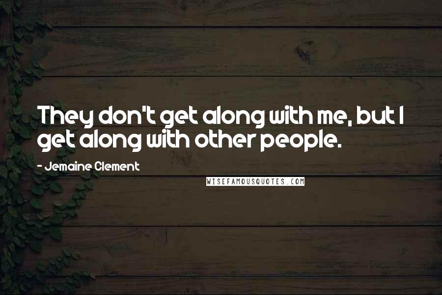 Jemaine Clement Quotes: They don't get along with me, but I get along with other people.