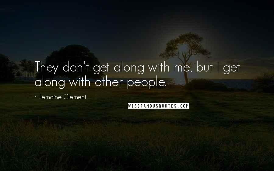 Jemaine Clement Quotes: They don't get along with me, but I get along with other people.