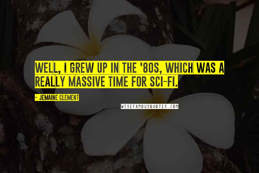 Jemaine Clement Quotes: Well, I grew up in the '80s, which was a really massive time for sci-fi.