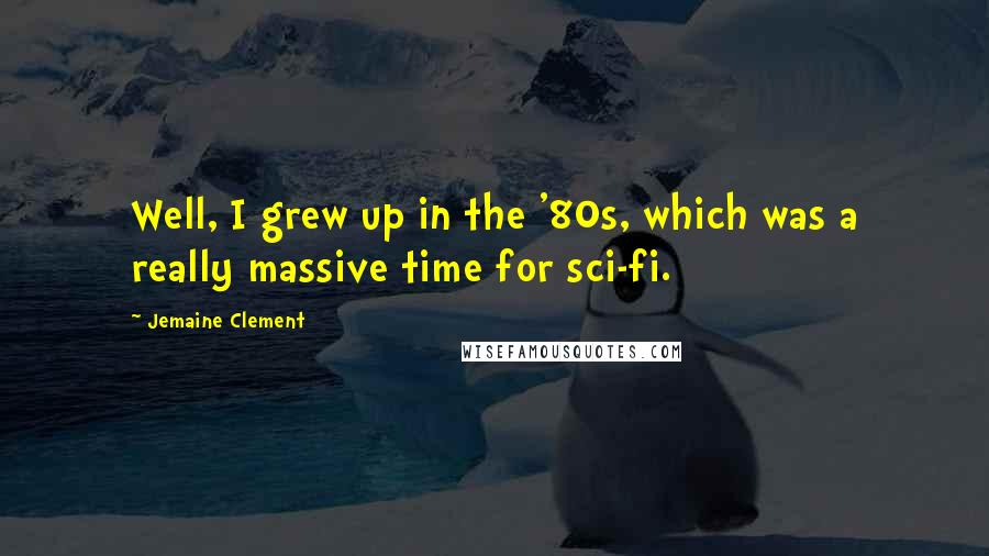 Jemaine Clement Quotes: Well, I grew up in the '80s, which was a really massive time for sci-fi.