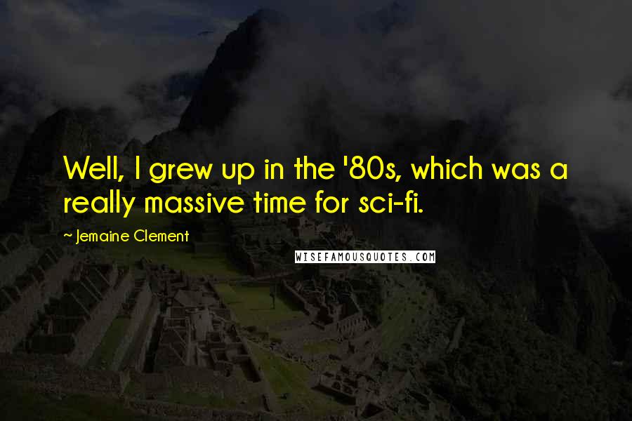 Jemaine Clement Quotes: Well, I grew up in the '80s, which was a really massive time for sci-fi.