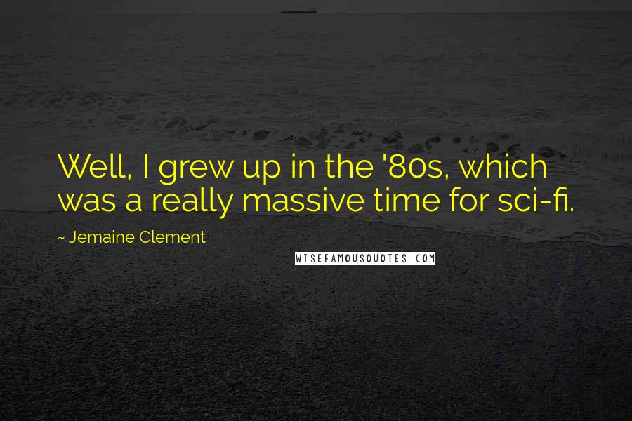 Jemaine Clement Quotes: Well, I grew up in the '80s, which was a really massive time for sci-fi.