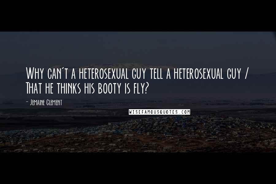 Jemaine Clement Quotes: Why can't a heterosexual guy tell a heterosexual guy / That he thinks his booty is fly?