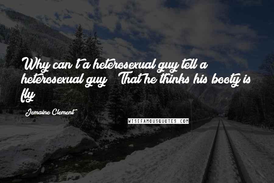 Jemaine Clement Quotes: Why can't a heterosexual guy tell a heterosexual guy / That he thinks his booty is fly?