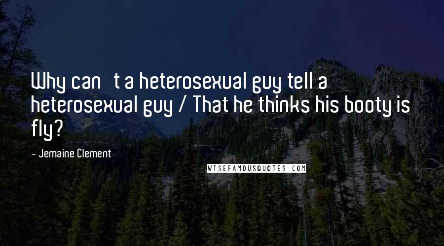 Jemaine Clement Quotes: Why can't a heterosexual guy tell a heterosexual guy / That he thinks his booty is fly?