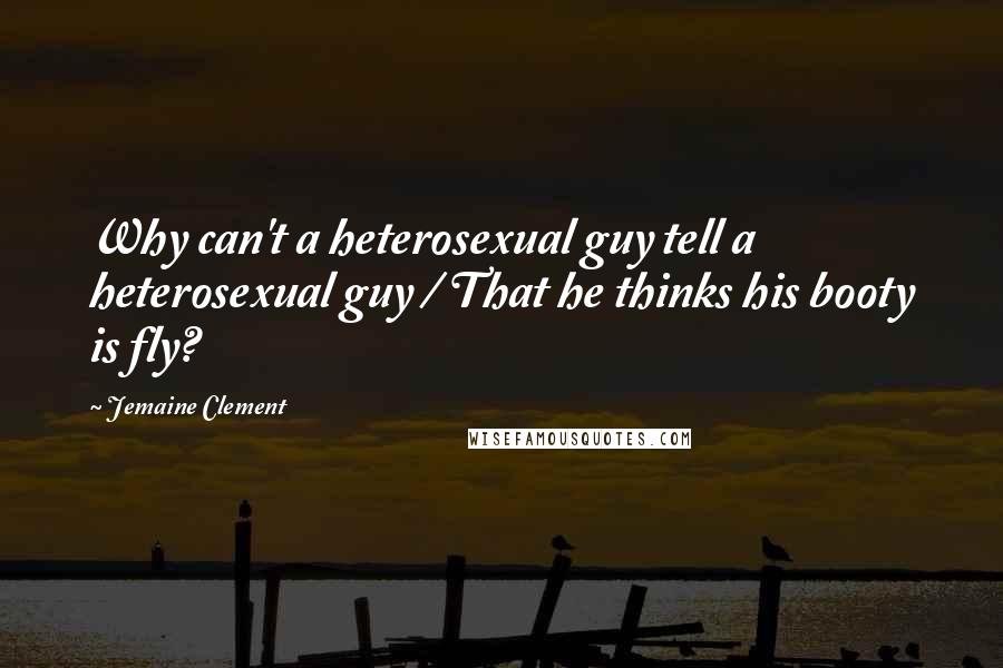 Jemaine Clement Quotes: Why can't a heterosexual guy tell a heterosexual guy / That he thinks his booty is fly?