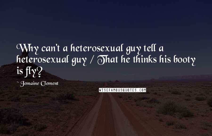 Jemaine Clement Quotes: Why can't a heterosexual guy tell a heterosexual guy / That he thinks his booty is fly?