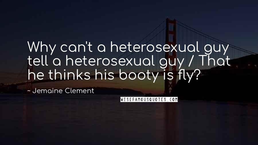 Jemaine Clement Quotes: Why can't a heterosexual guy tell a heterosexual guy / That he thinks his booty is fly?