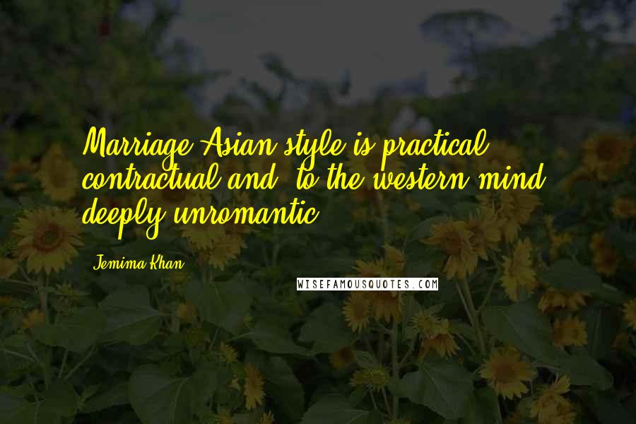 Jemima Khan Quotes: Marriage Asian-style is practical, contractual and, to the western mind, deeply unromantic.