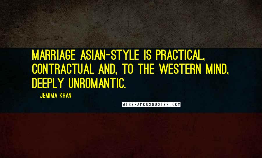 Jemima Khan Quotes: Marriage Asian-style is practical, contractual and, to the western mind, deeply unromantic.