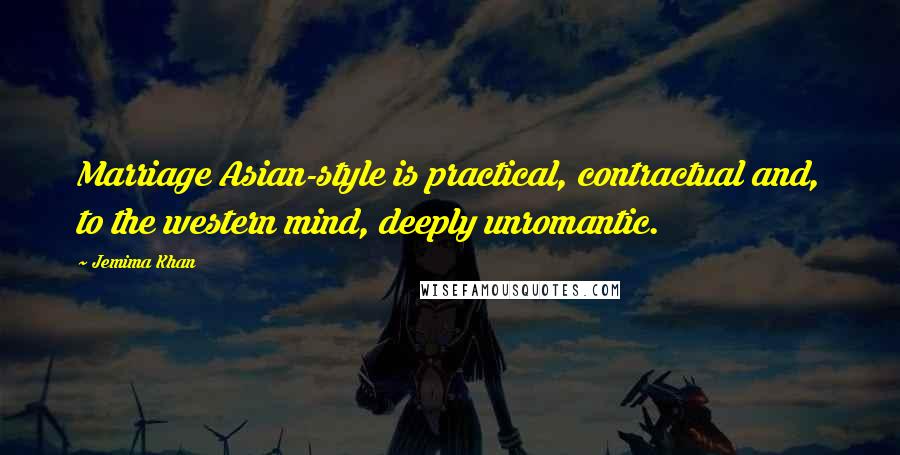 Jemima Khan Quotes: Marriage Asian-style is practical, contractual and, to the western mind, deeply unromantic.