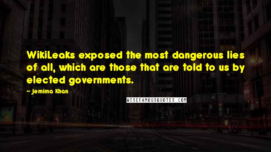 Jemima Khan Quotes: WikiLeaks exposed the most dangerous lies of all, which are those that are told to us by elected governments.
