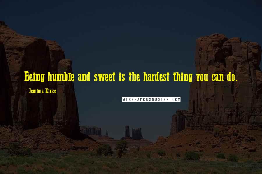 Jemima Kirke Quotes: Being humble and sweet is the hardest thing you can do.