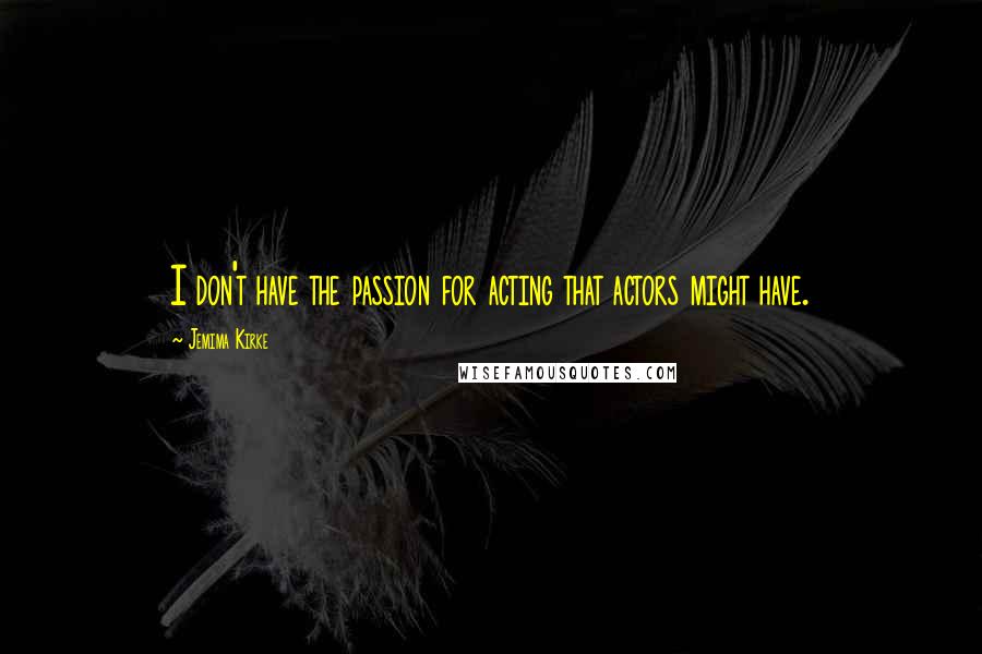 Jemima Kirke Quotes: I don't have the passion for acting that actors might have.