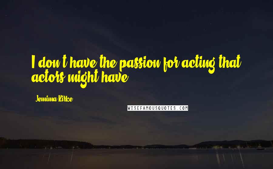 Jemima Kirke Quotes: I don't have the passion for acting that actors might have.