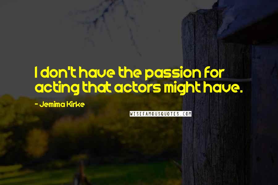 Jemima Kirke Quotes: I don't have the passion for acting that actors might have.