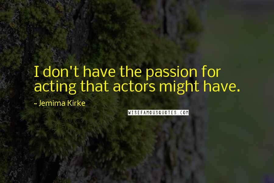 Jemima Kirke Quotes: I don't have the passion for acting that actors might have.