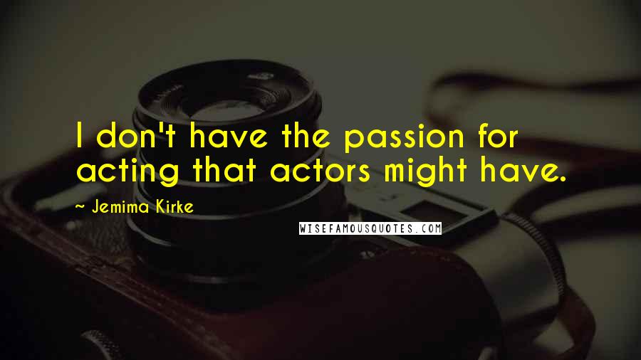 Jemima Kirke Quotes: I don't have the passion for acting that actors might have.