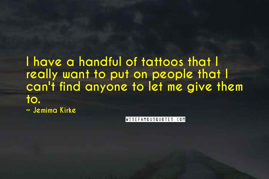 Jemima Kirke Quotes: I have a handful of tattoos that I really want to put on people that I can't find anyone to let me give them to.