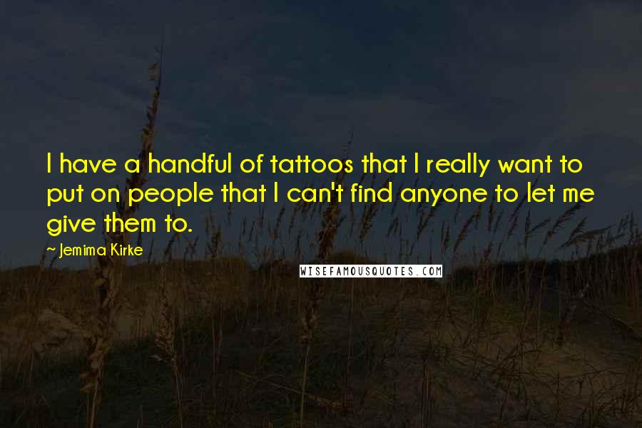 Jemima Kirke Quotes: I have a handful of tattoos that I really want to put on people that I can't find anyone to let me give them to.