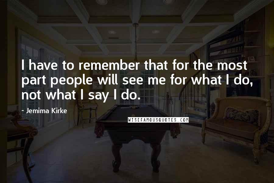 Jemima Kirke Quotes: I have to remember that for the most part people will see me for what I do, not what I say I do.