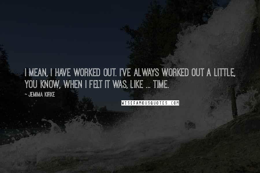 Jemima Kirke Quotes: I mean, I have worked out. I've always worked out a little, you know, when I felt it was, like ... time.