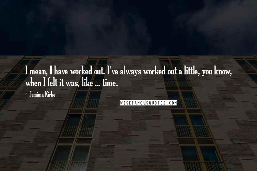 Jemima Kirke Quotes: I mean, I have worked out. I've always worked out a little, you know, when I felt it was, like ... time.