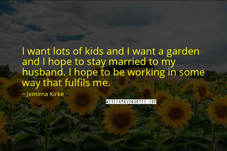 Jemima Kirke Quotes: I want lots of kids and I want a garden and I hope to stay married to my husband. I hope to be working in some way that fulfils me.