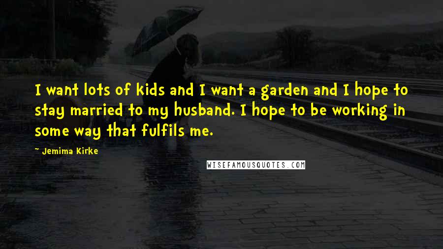 Jemima Kirke Quotes: I want lots of kids and I want a garden and I hope to stay married to my husband. I hope to be working in some way that fulfils me.