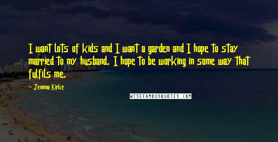 Jemima Kirke Quotes: I want lots of kids and I want a garden and I hope to stay married to my husband. I hope to be working in some way that fulfils me.