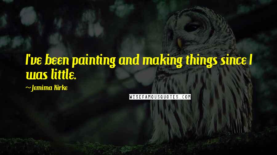 Jemima Kirke Quotes: I've been painting and making things since I was little.